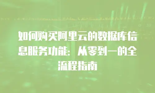 如何购买阿里云的数据库信息服务功能：从零到一的全流程指南