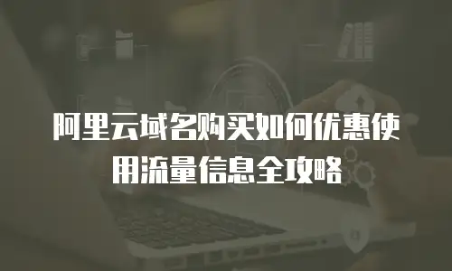 阿里云域名购买如何优惠使用流量信息全攻略