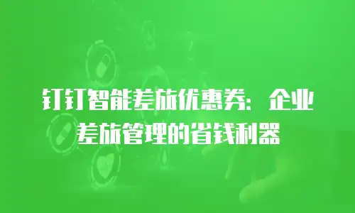 钉钉智能差旅优惠券：企业差旅管理的省钱利器