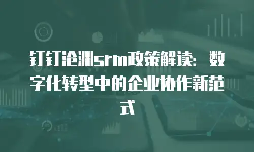 钉钉沧渊srm政策解读：数字化转型中的企业协作新范式