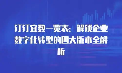 钉钉宜数一览表：解锁企业数字化转型的四大版本全解析