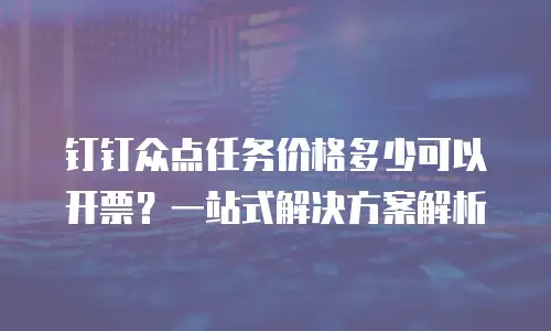 钉钉众点任务价格多少可以开票？一站式解决方案解析