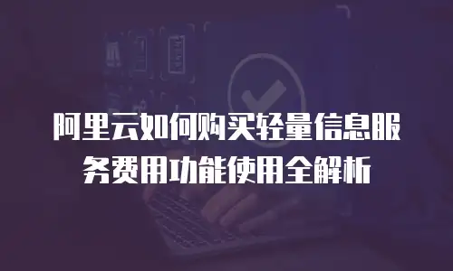 阿里云如何购买轻量信息服务费用功能使用全解析