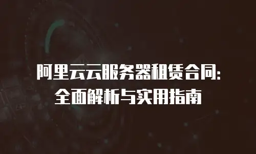 阿里云云服务器租赁合同：全面解析与实用指南