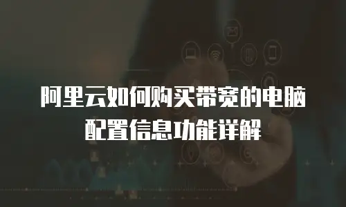 阿里云如何购买带宽的电脑配置信息功能详解
