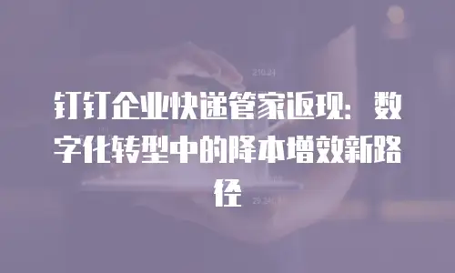 钉钉企业快递管家返现：数字化转型中的降本增效新路径