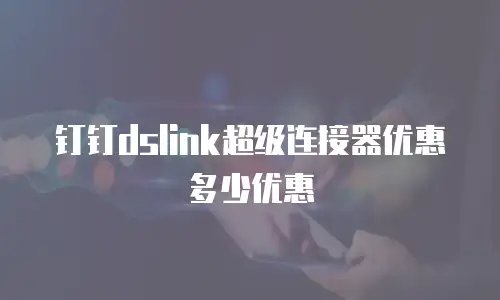 钉钉dslink超级连接器优惠多少优惠