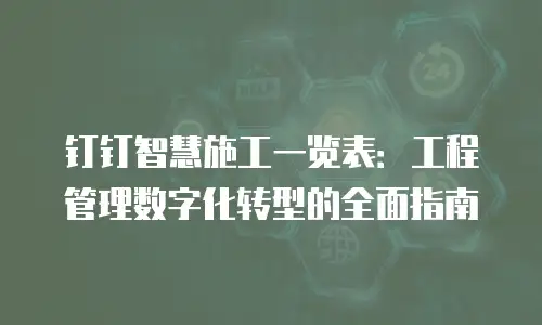钉钉智慧施工一览表：工程管理数字化转型的全面指南