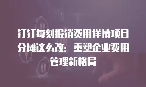 钉钉每刻报销费用详情项目分摊这么改：重塑企业费用管理新格局