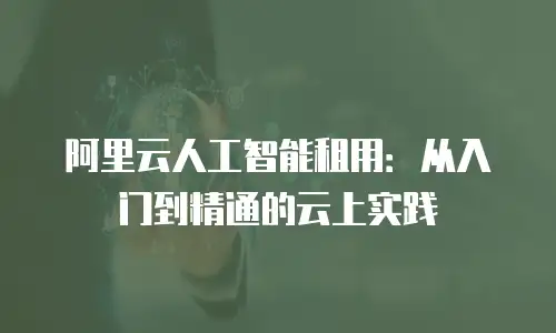 阿里云人工智能租用：从入门到精通的云上实践