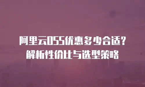阿里云OSS优惠多少合适？解析性价比与选型策略
