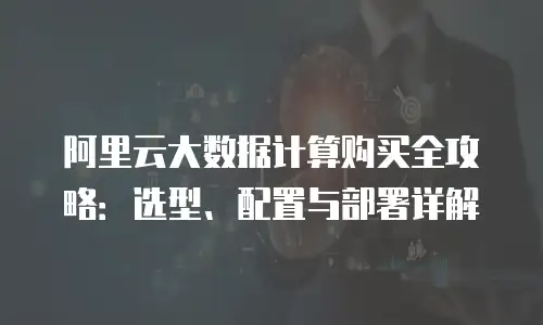 阿里云大数据计算购买全攻略：选型、配置与部署详解