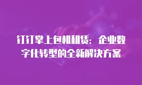 钉钉掌上包机租赁：企业数字化转型的全新解决方案