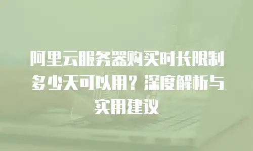 阿里云服务器购买时长限制多少天可以用？深度解析与实用建议