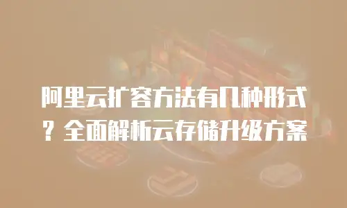 阿里云扩容方法有几种形式？全面解析云存储升级方案