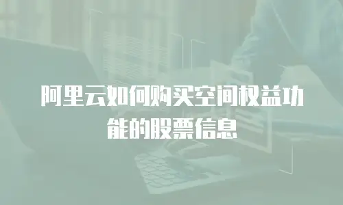 阿里云如何购买空间权益功能的股票信息