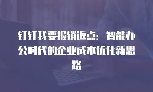 钉钉我要报销返点：智能办公时代的企业成本优化新思路