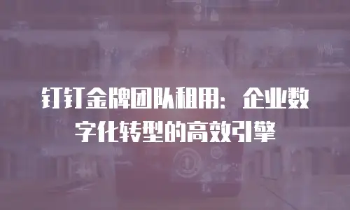 钉钉金牌团队租用：企业数字化转型的高效引擎