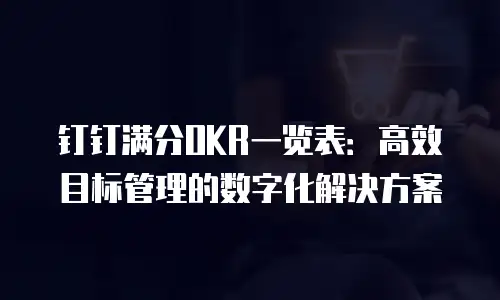 钉钉满分OKR一览表：高效目标管理的数字化解决方案