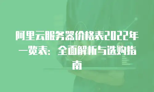 阿里云服务器价格表2022年一览表：全面解析与选购指南
