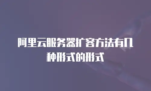 阿里云服务器扩容方法有几种形式的形式