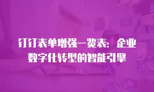 钉钉表单增强一览表：企业数字化转型的智能引擎