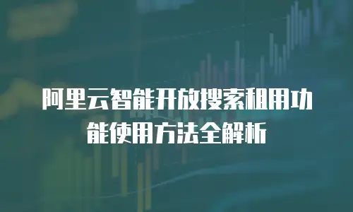 阿里云智能开放搜索租用功能使用方法全解析