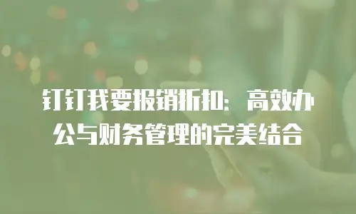 钉钉我要报销折扣：高效办公与财务管理的完美结合
