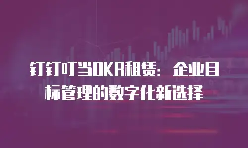 钉钉叮当OKR租赁：企业目标管理的数字化新选择