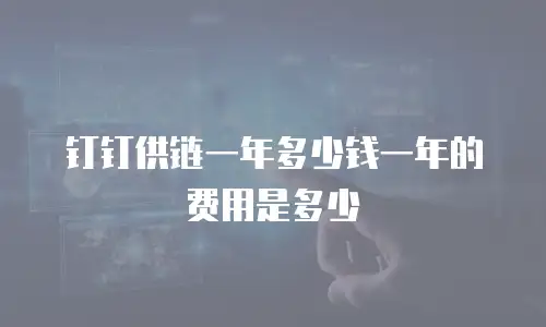 钉钉供链一年多少钱一年的费用是多少