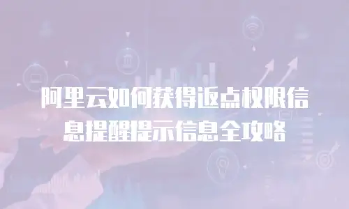 阿里云如何获得返点权限信息提醒提示信息全攻略