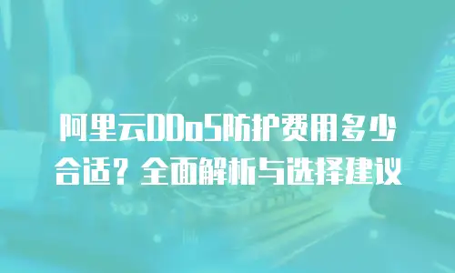 阿里云DDoS防护费用多少合适？全面解析与选择建议