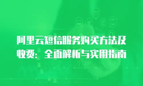 阿里云短信服务购买方法及收费：全面解析与实用指南