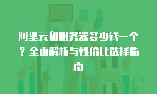 阿里云租服务器多少钱一个？全面解析与性价比选择指南