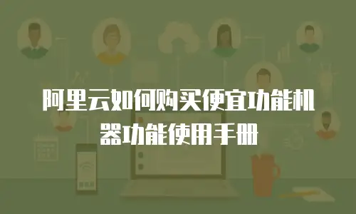 阿里云如何购买便宜功能机器功能使用手册