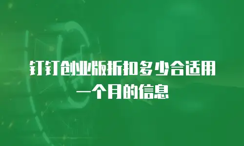 钉钉创业版折扣多少合适用一个月的信息
