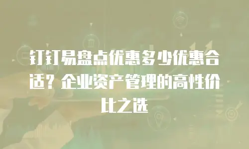 钉钉易盘点优惠多少优惠合适？企业资产管理的高性价比之选