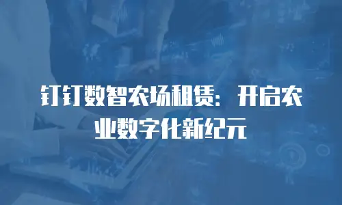钉钉数智农场租赁：开启农业数字化新纪元