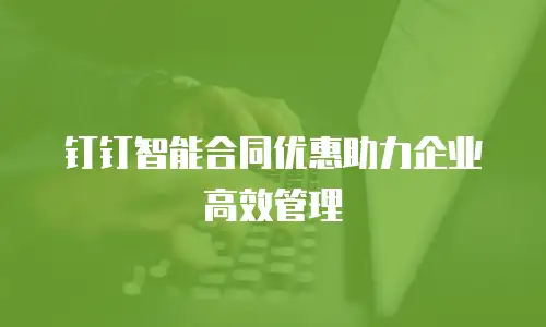 钉钉智能合同优惠助力企业高效管理