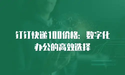 钉钉快递100价格：数字化办公的高效选择