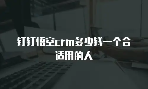 钉钉悟空crm多少钱一个合适用的人