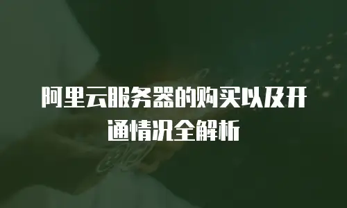 阿里云服务器的购买以及开通情况全解析