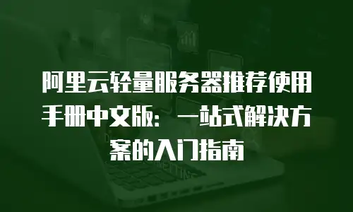 阿里云轻量服务器推荐使用手册中文版：一站式解决方案的入门指南