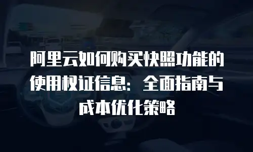 阿里云如何购买快照功能的使用权证信息：全面指南与成本优化策略