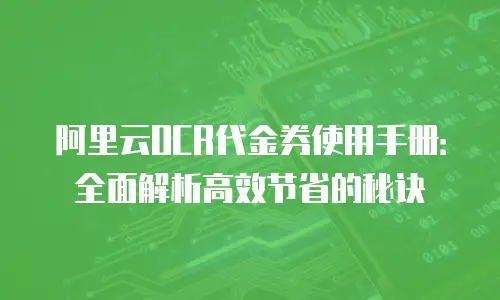 阿里云OCR代金券使用手册：全面解析高效节省的秘诀
