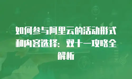 如何参与阿里云的活动形式和内容选择：双十一攻略全解析