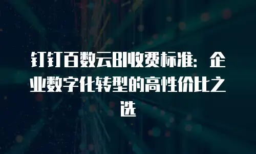 钉钉百数云BI收费标准：企业数字化转型的高性价比之选