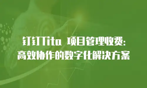 钉钉Tita 项目管理收费：高效协作的数字化解决方案