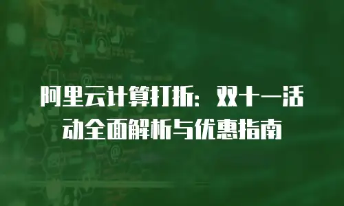 阿里云计算打折：双十一活动全面解析与优惠指南