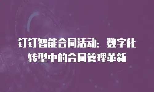 钉钉智能合同活动：数字化转型中的合同管理革新